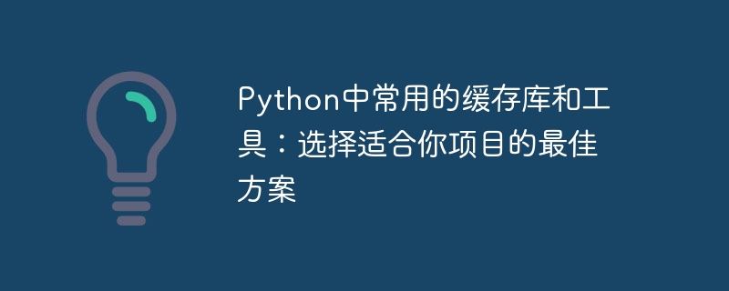 python中常用的缓存库和工具：选择适合你项目的最佳方案