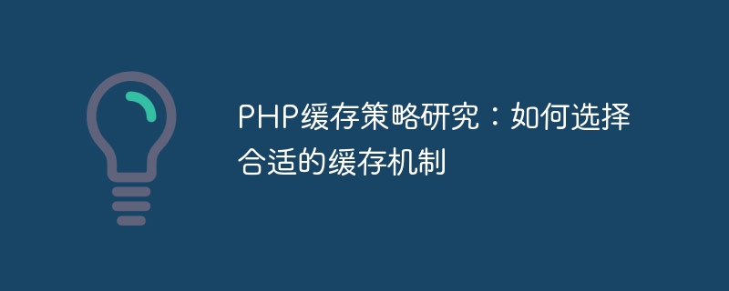 php缓存策略研究：如何选择合适的缓存机制