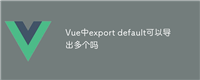 Vue中export default可以导出多个吗