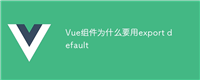 Vue组件为什么要用export default