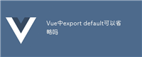 Vue中export default可以省略吗