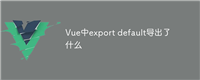 Vue中export default导出了什么