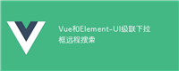 Vue和Element-UI级联下拉框远程搜索