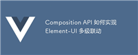 Composition API 如何实现 Element-UI 多级联动