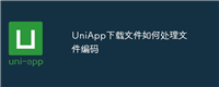 UniApp下载文件如何处理文件编码