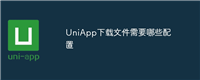 UniApp下载文件需要哪些配置