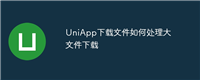 UniApp下载文件如何处理大文件下载