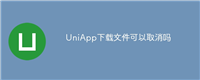 UniApp下载文件可以取消吗
