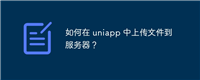如何在 uniapp 中上传文件到服务器?