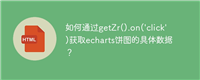 如何通过getZr().on('click')获取echarts饼图的具体数据?