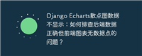 Django Echarts散点图数据不显示:如何排查后端数据正确但前端图表无数据点的问题?