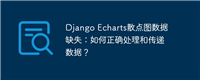Django Echarts散点图数据缺失:如何正确处理和传递数据?