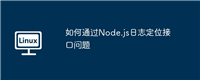 如何通过Node.js日志定位接口问题