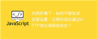 内网环境下,如何不修改浏览器设置,让网站项目通过HTTP协议调用高拍仪?