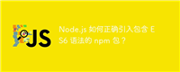 Node.js 如何正确引入包含 ES6 语法的 npm 包?