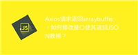Axios请求返回arraybuffer,如何修改接口使其返回JSON数据?