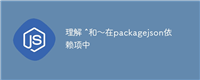 理解 ^和〜在packagejson依赖项中