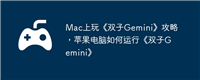 Mac上玩《双子Gemini》攻略,苹果电脑如何运行《双子Gemini》
