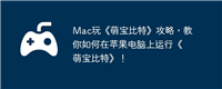 Mac玩《萌宝比特》攻略,教你如何在苹果电脑上运行《萌宝比特》!