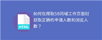 如何在爬取58同城工作页面时获取正确的申请人数和浏览人数?