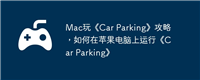 Mac玩《Car Parking》攻略,如何在苹果电脑上运行《Car Parking》