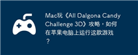 Mac玩《All Dalgona Candy Challenge 3D》攻略,如何在苹果电脑上运行这款游戏?