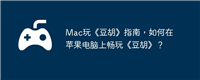 Mac玩《豆胡》指南,如何在苹果电脑上畅玩《豆胡》?