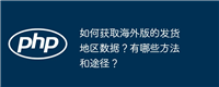 如何获取海外版的发货地区数据?有哪些方法和途径?
