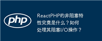 ReactPHP的非阻塞特性究竟是什么?如何处理其阻塞I/O操作?