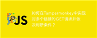 如何在Tampermonkey中实现对多个链接的GET请求并依次判断条件?