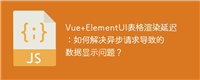 Vue+ElementUI表格渲染延迟:如何解决异步请求导致的数据显示问题?