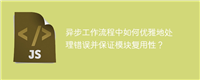 异步工作流程中如何优雅地处理错误并保证模块复用性?