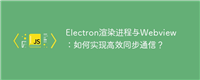 Electron渲染进程与Webview:如何实现高效同步通信?