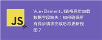 Vue+ElementUI表格异步加载数据字段缺失:如何确保所有异步请求完成后再更新视图?