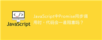 JavaScript中Promise同步调用时,代码会一直阻塞吗?