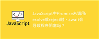 JavaScript中Promise未调用resolve或reject时,await会导致程序阻塞吗?