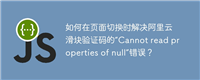 如何在页面切换时解决阿里云滑块验证码的“Cannot read properties of null”错误?