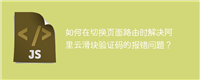 如何在切换页面路由时解决阿里云滑块验证码的报错问题?