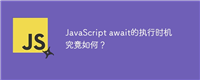 JavaScript await的执行时机究竟如何?