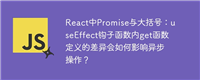 React中Promise与大括号:useEffect钩子函数内get函数定义的差异会如何影响异步操作?