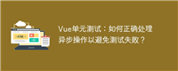 Vue单元测试:如何正确处理异步操作以避免测试失败?