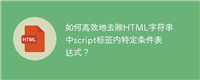 如何高效地去除HTML字符串中script标签内特定条件表达式?