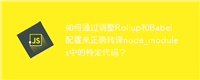 如何通过调整Rollup和Babel配置来正确转译node_modules中的特定代码?