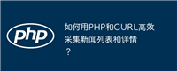 如何用PHP和CURL高效采集新闻列表和详情?