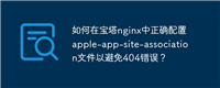 如何在宝塔nginx中正确配置apple-app-site-association文件以避免404错误？