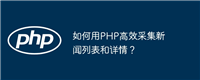 如何用PHP高效采集新闻列表和详情?