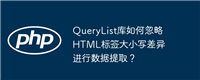QueryList库如何忽略HTML标签大小写差异进行数据提取?