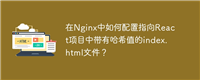 在Nginx中如何配置指向React项目中带有哈希值的index.html文件?