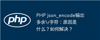 PHP json_encode输出多余\r字符:原因是什么?如何解决?