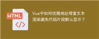 Vue中如何优雅地处理富文本渲染避免代码片段默认显示?